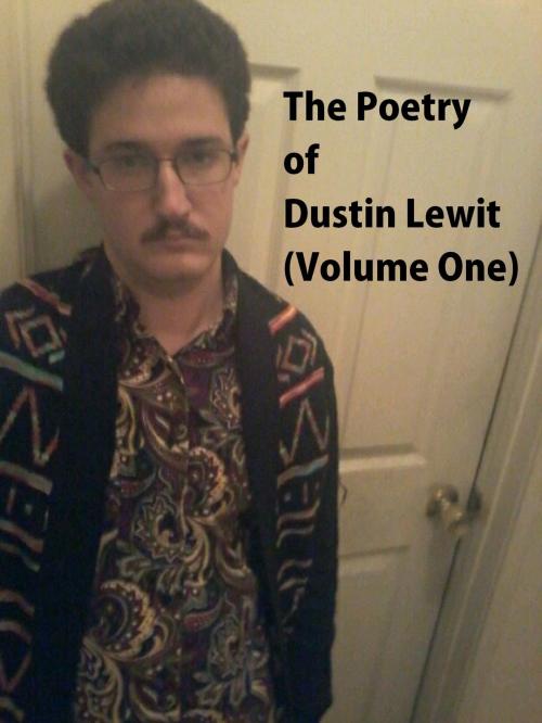 Cover of the book The Poetry of Dustin Lewit (Volume One) by Dustin Lewit, Dustin Lewit