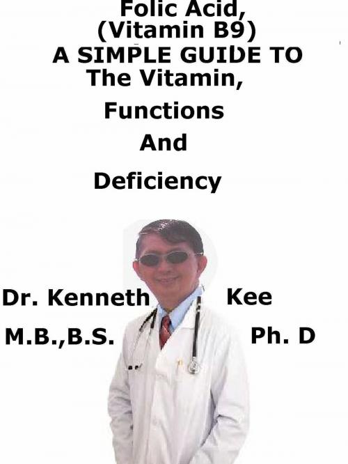 Cover of the book Folic Acid (Vitamin B9), A Simple Guide To The Vitamin, Functions And Deficiency by Kenneth Kee, Kenneth Kee