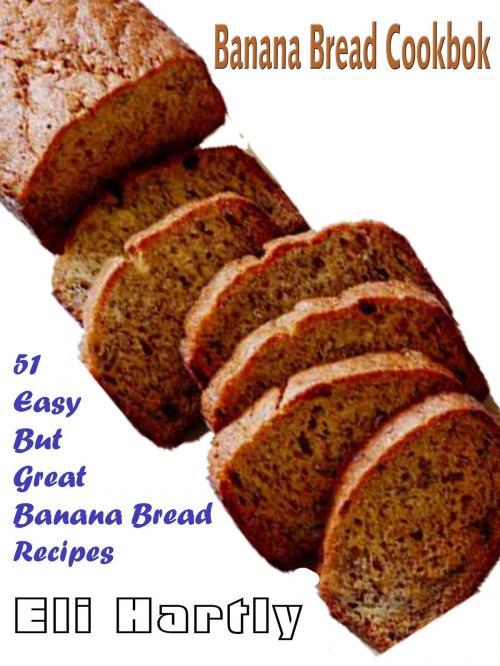 Cover of the book Banana Bread Cookbook: 51 Easy But Great Banana Bread Recipes by Eli Hartly, Fountainhead Publications