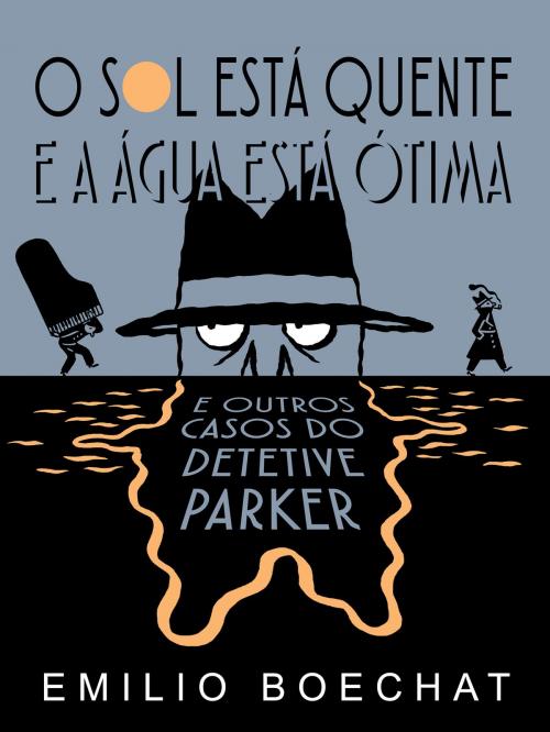 Cover of the book O Sol Está Quente & A Água Está Ótima: e outros casos do Detetive Parker by Emilio Boechat, Emilio Boechat