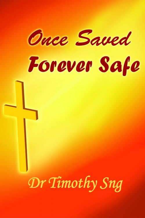 Cover of the book Once Saved, Forever Safe by Dr.Timothy Sng, Dr.Timothy Sng