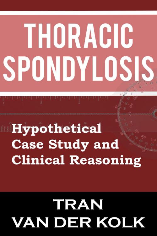 Cover of the book Thoracic Spondylosis: Hypothetical Case Study and Clinical Reasoning by Brandon van der Kolk, Brandon van der Kolk