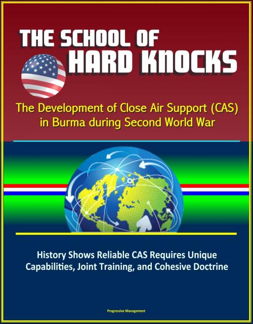 Cover of the book The School of Hard Knocks: The Development of Close Air Support (CAS) in Burma during Second World War - History Shows Reliable CAS Requires Unique Capabilities, Joint Training, and Cohesive Doctrine by Progressive Management, Progressive Management