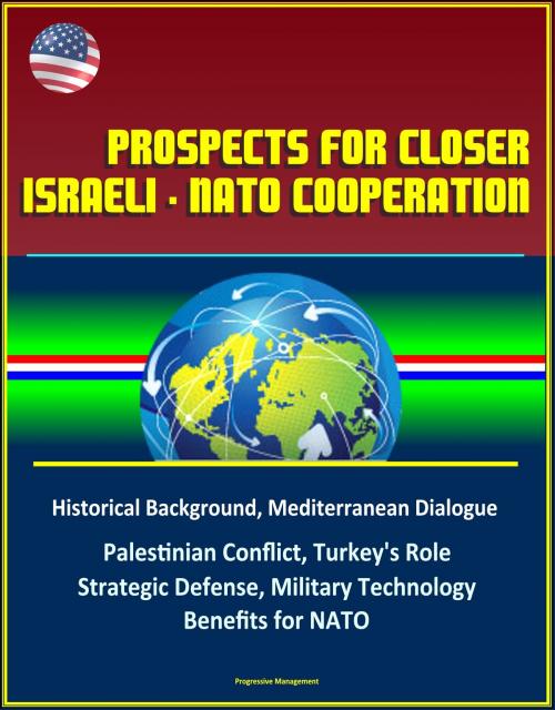 Cover of the book Prospects for Closer Israeli: NATO Cooperation - Historical Background, Mediterranean Dialogue, Palestinian Conflict, Turkey's Role, Strategic Defense, Military Technology, Benefits for NATO by Progressive Management, Progressive Management