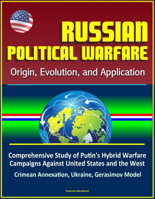 Cover of the book Russian Political Warfare: Origin, Evolution, and Application - Comprehensive Study of Putin's Hybrid Warfare Campaigns Against United States and the West, Crimean Annexation, Ukraine, Gerasimov Model by Progressive Management, Progressive Management
