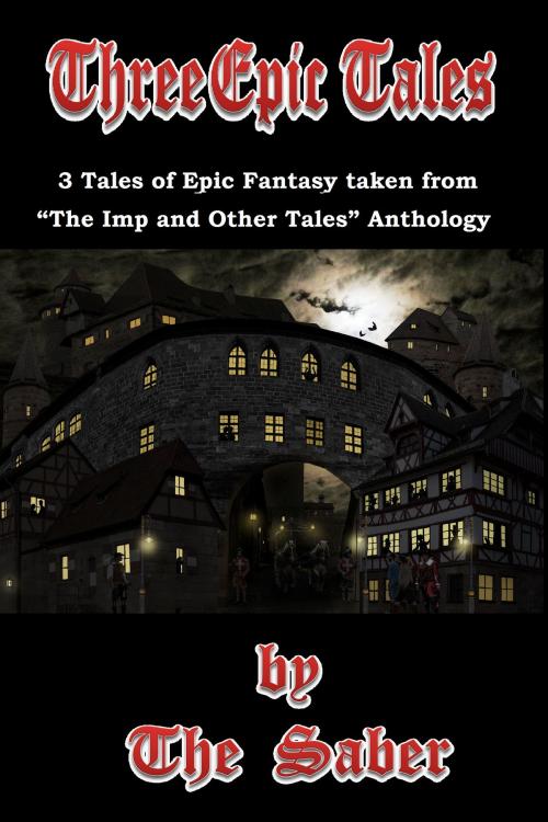 Cover of the book Three Epic Tales (3 Tales of Epic Fantasy Taken From "The Imp and Other Tales") by The Saber, The Saber