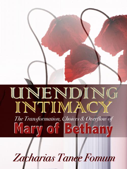 Cover of the book Unending Intimacy: The Transformation, Choices And Overflow of Mary of Bethany by Zacharias Tanee Fomum, ZTF Books Online