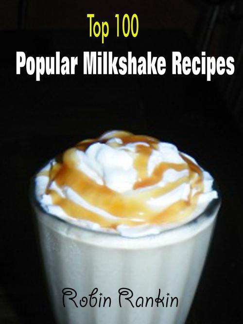 Cover of the book Top 100 Popular Milkshake Recipes by Robin Rankin, Fountainhead Publications