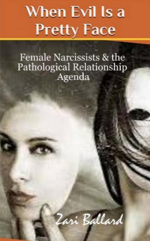 Cover of the book When Evil Is a Pretty Face: Narcissistic Females & The Pathological Relationship Agenda by Zari Ballard, Zari Ballard
