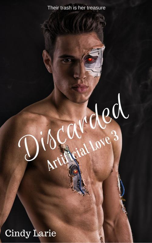 Cover of the book Discarded, Artificial Love 3 by Cindy Larie, Cindy Larie