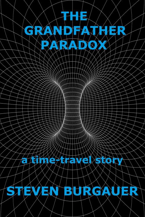 Cover of the book The Grandfather Paradox: A Time-Travel Story by Steven Burgauer, Steven Burgauer