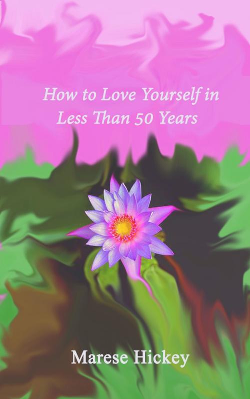Cover of the book How to Love Yourself in Less Than 50 Years Move from Low Self-Esteem to Self-Compassion and Energise Your Life, Soul and Spirit by Marese Hickey, Marese Hickey