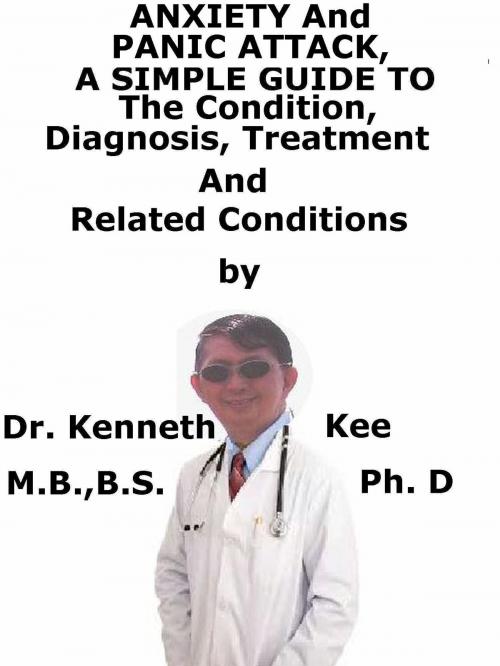 Cover of the book Anxiety And Panic Attack, A Simple Guide To The Condition, Diagnosis, Treatment And Related Conditions by Kenneth Kee, Kenneth Kee