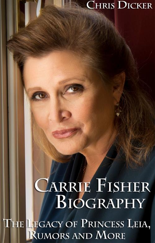 Cover of the book Carrie Fisher Biography: The Legacy of Princess Leia, Rumors and More by Chris Dicker, Digital Publishing Group