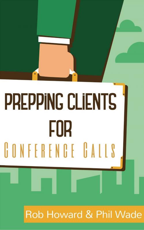 Cover of the book Prepping Clients for Conference Calls by Phil Wade, Rob Howard, Phil Wade