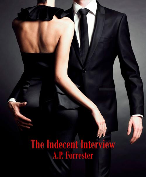 Cover of the book The Indecent Interview by A.P. Forrester, A.P. Forrester