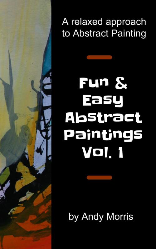 Cover of the book Fun and Easy Abstract Paintings Vol. 1 by Andy Morris, Andy Morris