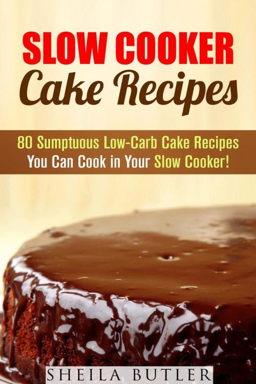 Cover of the book Slow Cooker Cake Recipes: 80 Sumptuous Low-Carb Cake Recipes You Can Cook in Your Slow Cooker! by Sheila Butler, Guava Books