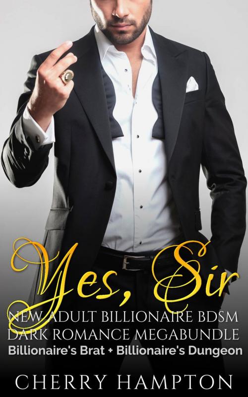 Cover of the book Yes, Sir: New Adult Billionaire BDSM Dark Romance Megabundle by Cherry Hampton, Cam Girl Studios