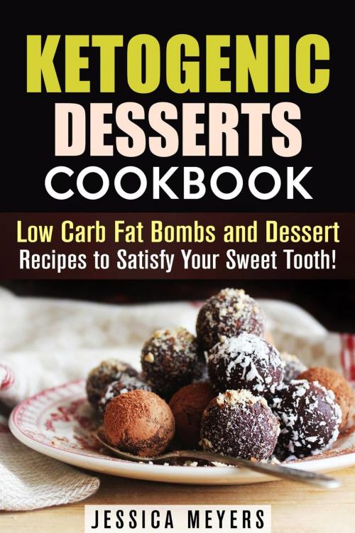 Cover of the book Ketogenic Desserts Cookbook: Low Carb Fat Bombs and Dessert Recipes to Satisfy Your Sweet Tooth! by Jessica Meyers, Guava Books