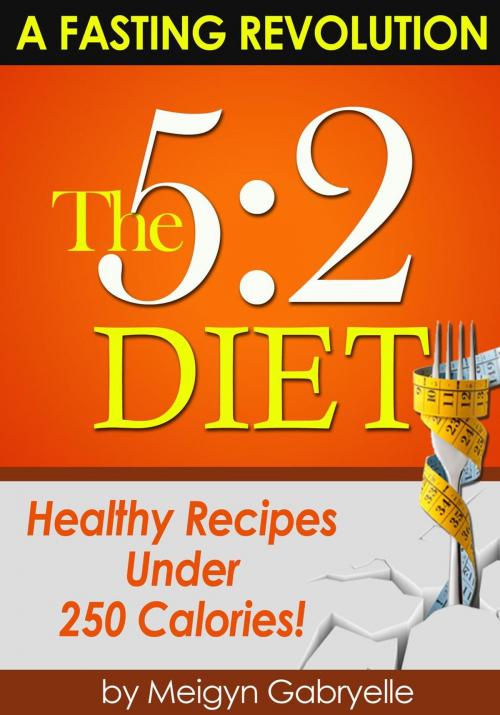 Cover of the book The 5:2 Diet: (A Fasting Revolution) Healthy Recipes Under 250 Calories! by Meigyn Gabryelle, Clifford McDuffy