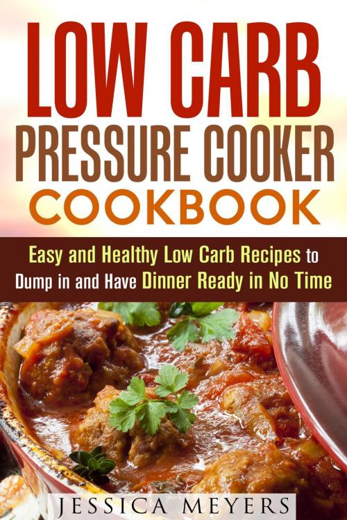 Cover of the book Low Carb Pressure Cooker: Cookbook Easy and Healthy Low Carb Recipes to Dump in and Have Dinner Ready in No Time by Jessica Meyers, Guava Books