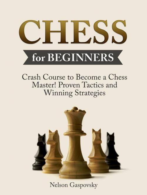 Cover of the book Chess: Crash Course to Become a Chess Master! Beginners Guide to The Game of Chess - Master Proven Tactics and Winning Strategies - Chess for Beginners by Nick Gaspovsky, Amazing Publisher