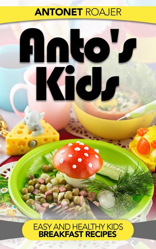 Cover of the book Healthy Kids Breakfast Recipes by Antonet Roajer, Antonet Roajer