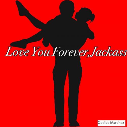 Cover of the book Love You Forever, Jackass by Clotilde Martinez, Aranga2Cee