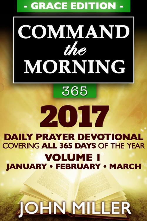Cover of the book Command the Morning 365: 2017 Daily Prayer Devotional (Grace Edition) — Volume 1 — January / February / March 2017 by John Miller, John Miller