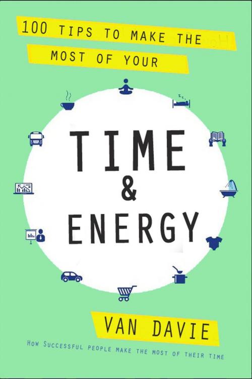 Cover of the book 100 Tips to Make the Most of Your Time & Energy by Van Davie, Van Davie
