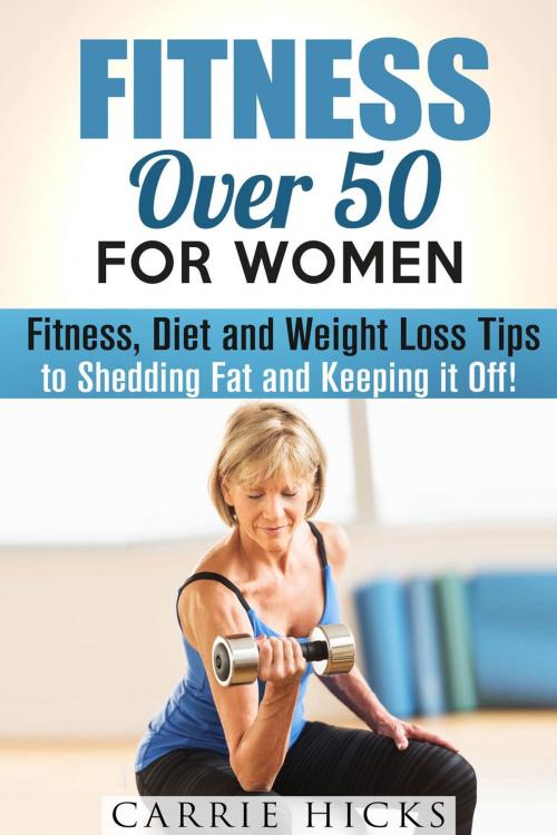 Cover of the book Fitness Over 50 for Women: Fitness, Diet and Weight Loss Tips to Shedding Fat and Keeping It Off by Carrie Hicks, Guava Books