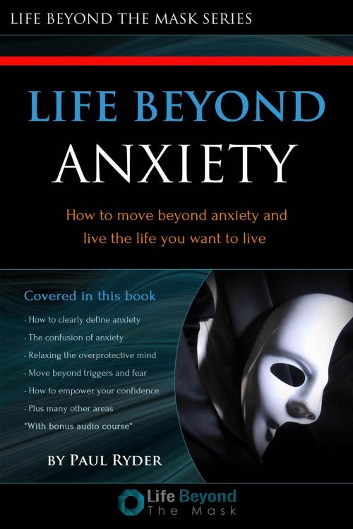 Cover of the book Life Beyond Anxiety by Lifebeyondthemask, Paul Ryder