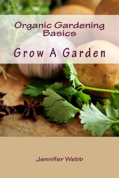 Cover of the book Organic Gardening Basics: Grow A Garden by Jennifer Webb, Jennifer T. Webb