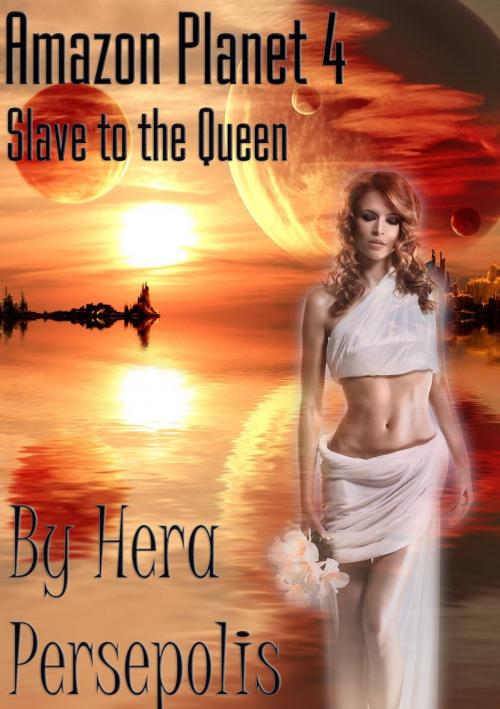Cover of the book Amazon Planet 4: Slave to the Queen by Hera Persepolis, Persepolis Publishing