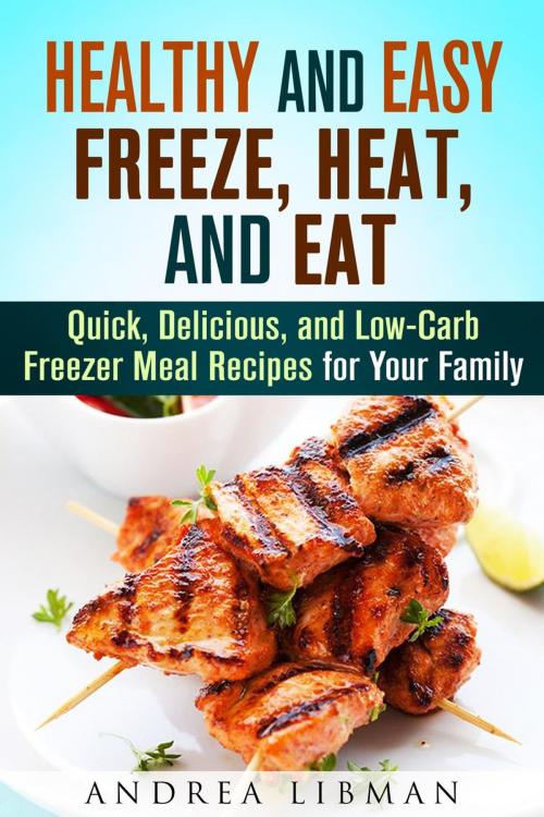 Cover of the book Healthy and Easy Freeze, Heat, and Eat: Quick, Delicious, and Low-Carb Freezer Meal Recipes for Your Family by Andrea Libman, Guava Books