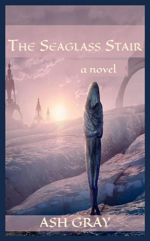 Cover of the book The Seaglass Stair by Ash Gray, Ash Gray
