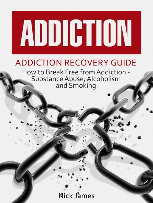 Cover of the book Addiction: Addiction Recovery Guide: How to Break Free from Addiction - Substance Abuse, Alcoholism and Smoking by Nicolas James, Amazing Publisher
