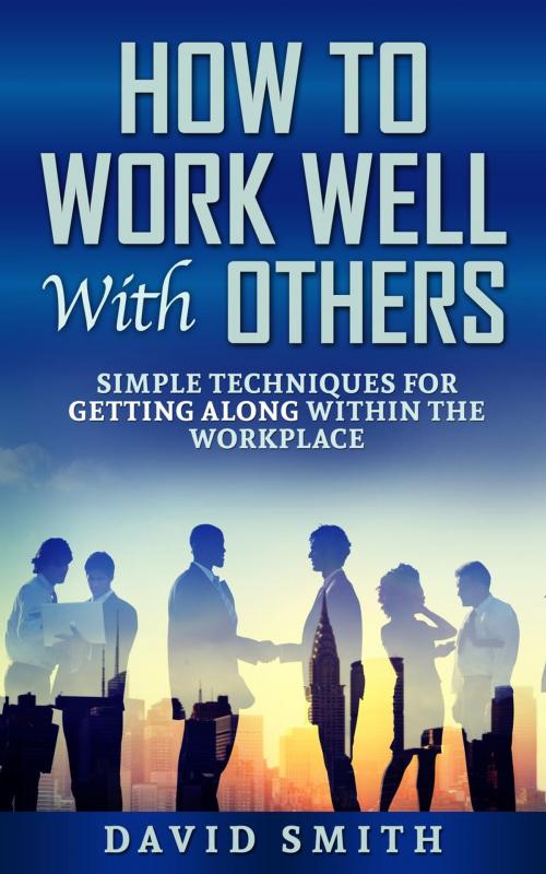 Cover of the book How to Work Well With Others: Simple Techniques for Getting Along Within The Workplace by David Smith, David Smith