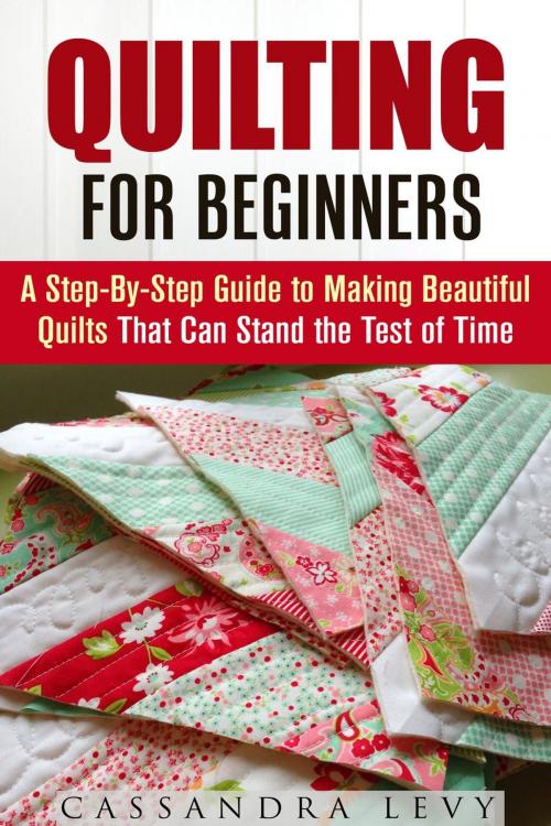 Cover of the book Quilting for Beginners: A Step-By-Step Guide to Making Beautiful Quilts That Can Stand the Test of Time by Cassandra Levy, Guava Books