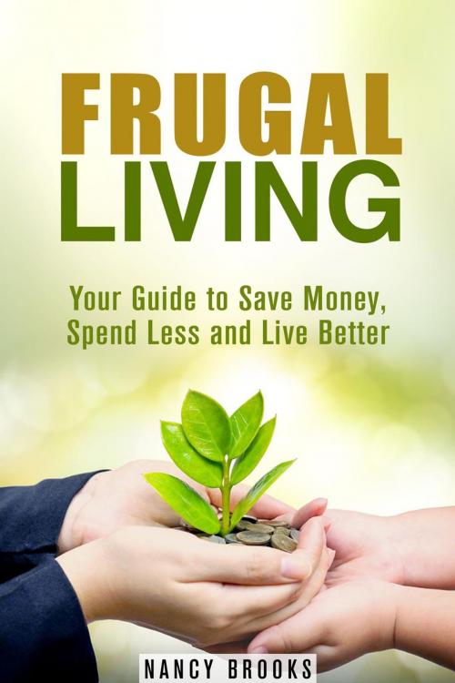 Cover of the book Frugal Living: Your Guide to Save Money, Spend Less and Live Better by Nancy Brooks, Guava Books