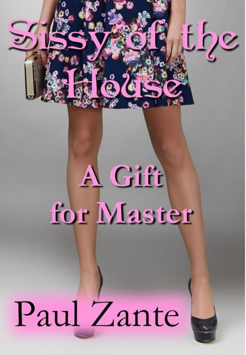 Cover of the book Sissy of the House: A Gift for Master by Paul Zante, Paul Zante