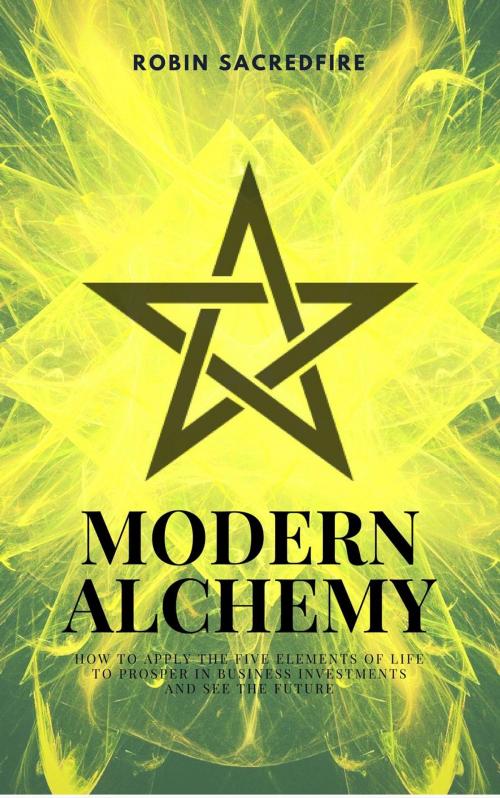 Cover of the book Modern Alchemy: How to Apply the Five Elements of Life to Prosper in Business Investments and See the Future by Robin Sacredfire, 22 Lions Bookstore