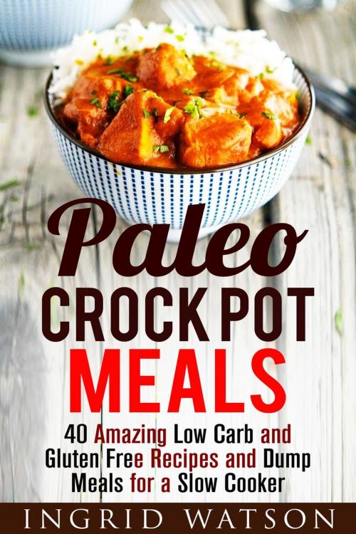 Cover of the book Paleo Crock Pot Meals: 40 Amazing Low Carb and Gluten Free Recipes and Dump Meals for a Slow Cooker by Ingrid Watson, Guava Books
