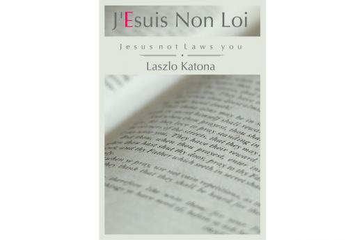 Cover of the book J'esuis Non Loi (Jesus Not Laws You) by Laszlo Katona, Laszlo Katona