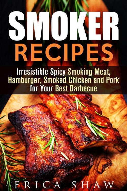 Cover of the book Smoker Recipes: Irresistible Spicy Smoking Meat, Hamburger, Smoked Chicken and Pork for Your Best Barbecue by Erica Shaw, Guava Books