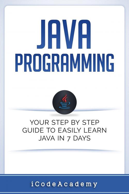 Cover of the book Java: Programming: Your Step by Step Guide to Easily Learn Java in 7 Days by i Code Academy, WhiteFlowerPublsihing