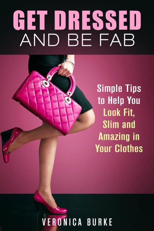Cover of the book Get Dressed and Be Fab: Simple Tips to Help You Look Fit, Slim and Amazing in Your Clothes by Veronica Burke, Guava Books
