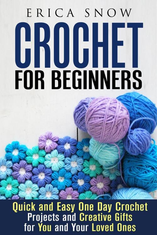 Cover of the book Crochet for Beginners: Quick and Easy One Day Crochet Projects and Creative Gift for You and Your Loved Ones by Erica Snow, Guava Books