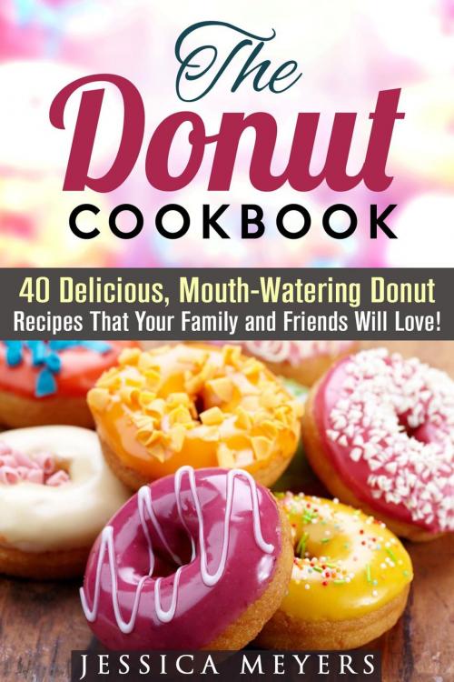 Cover of the book The Donut Cookbook: 40 Delicious, Mouth-Watering Donut Recipes that Your Family and Friends Will Love by Jessica Meyers, Guava Books